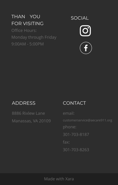 THANK YOUFOR VISITINGOffice Hours: Monday through Friday9:00AM - 5:00PM ADDRESS 8886 Rixlew Lane Manassas, VA 20109 Made with Xara  CONTACT email: customerservice@aecare911.org phone: 301-703-8187 fax: 301-703-8263 SOCIAL